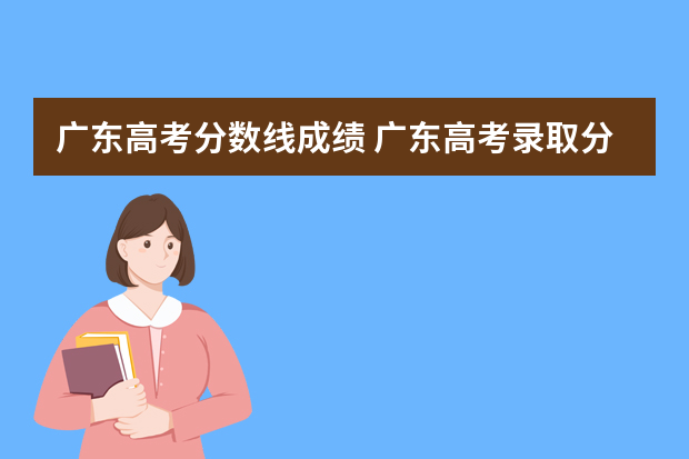广东高考分数线成绩 广东高考录取分数线